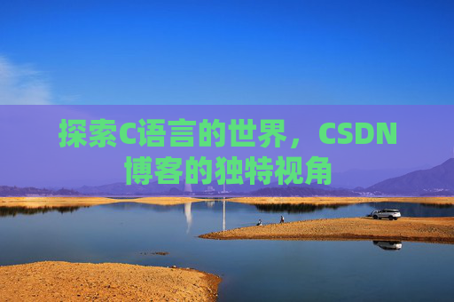探索C语言的世界，CSDN博客的独特视角